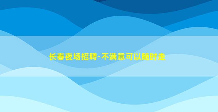 长春夜场招聘-不满意可以随时走